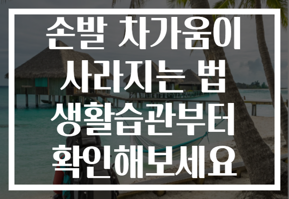 손발 차가움이 사라지는 법 생활습관부터 확인해보세요