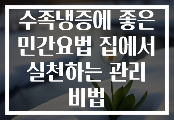 수족냉증에 좋은 민간요법 집에서 실천하는 관리 비법
