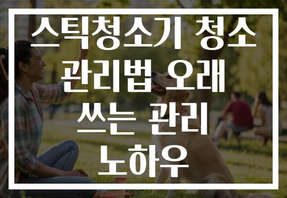 스틱청소기 청소 관리법 오래 쓰는 관리 노하우