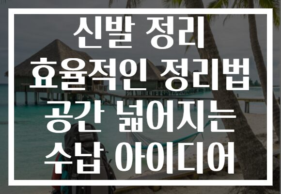 신발 정리 효율적인 정리법 공간 넓어지는 수납 아이디어