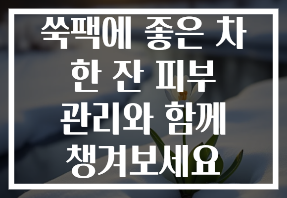 쑥팩에 좋은 차 한 잔 피부 관리와 함께 챙겨보세요
