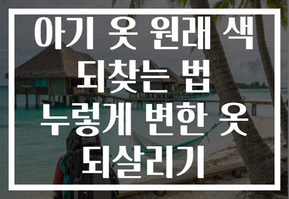 아기 옷 원래 색 되찾는 법 누렇게 변한 옷 되살리기
