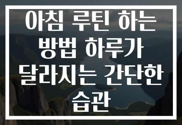 아침 루틴 하는 방법 하루가 달라지는 간단한 습관