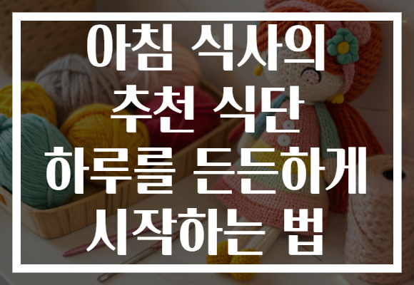 아침 식사의 추천 식단 하루를 든든하게 시작하는 법