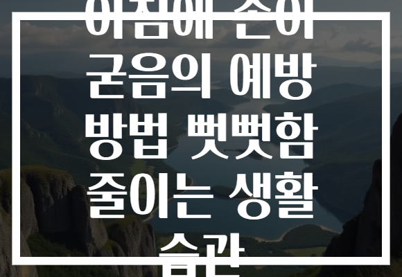 아침에 손이 굳음의 예방 방법 뻣뻣함 줄이는 생활 습관
