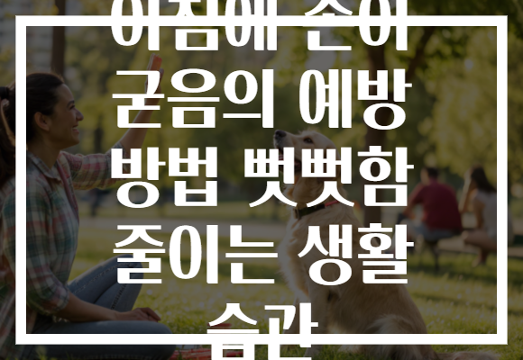 아침에 손이 굳음의 예방 방법 뻣뻣함 줄이는 생활 습관