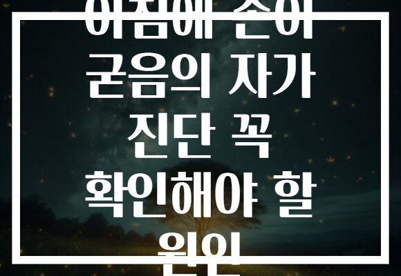 아침에 손이 굳음의 자가 진단 꼭 확인해야 할 원인