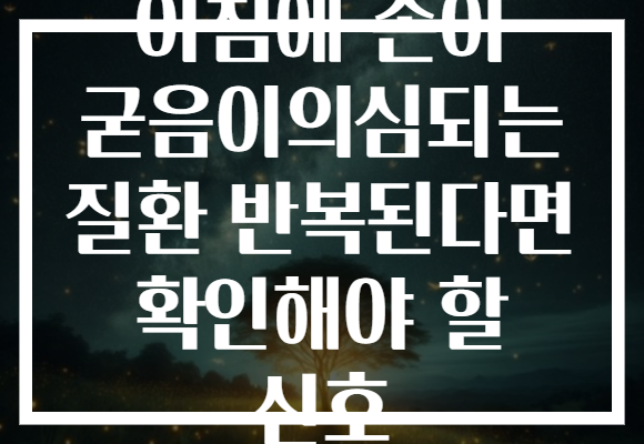 아침에 손이 굳음이의심되는 질환 반복된다면 확인해야 할 신호