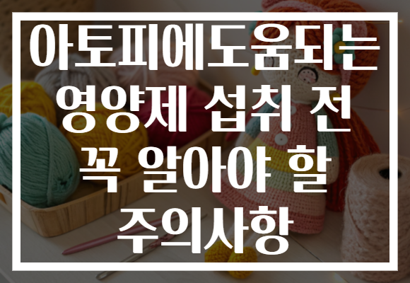 아토피에도움되는 영양제 섭취 전 꼭 알아야 할 주의사항