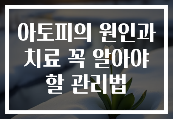 아토피의 원인과 치료 꼭 알아야 할 관리법