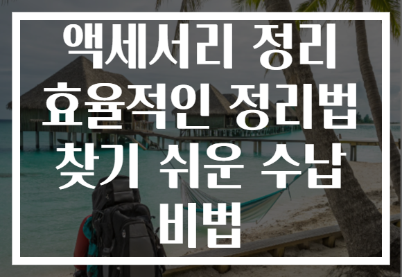 액세서리 정리 효율적인 정리법 찾기 쉬운 수납 비법
