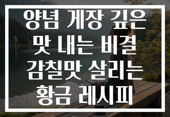양념 게장 깊은 맛 내는 비결 감칠맛 살리는 황금 레시피
