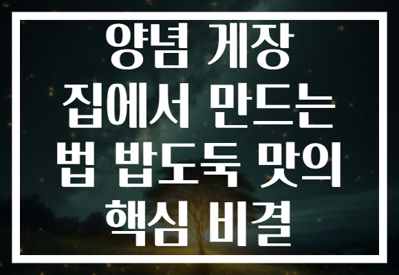 양념 게장 집에서 만드는 법 밥도둑 맛의 핵심 비결