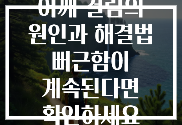 어깨 결림의 원인과 해결법 뻐근함이 계속된다면 확인하세요