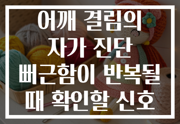 어깨 결림의 자가 진단 뻐근함이 반복될 때 확인할 신호