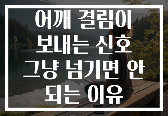어깨 결림이 보내는 신호 그냥 넘기면 안 되는 이유
