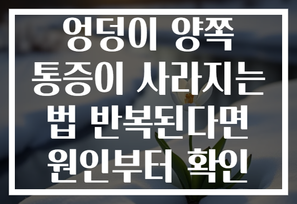 엉덩이 양쪽 통증이 사라지는 법 반복된다면 원인부터 확인