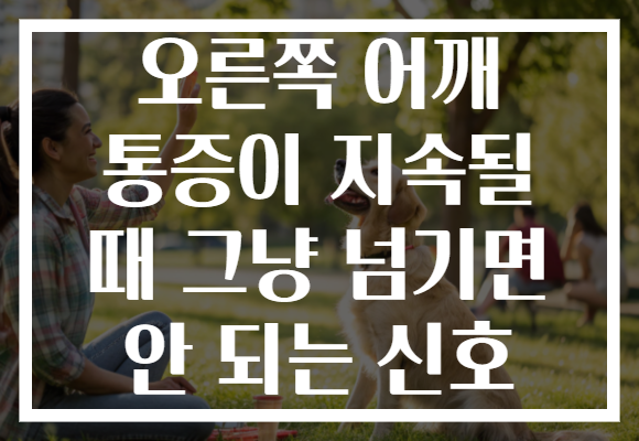 오른쪽 어깨 통증이 지속될 때 그냥 넘기면 안 되는 신호