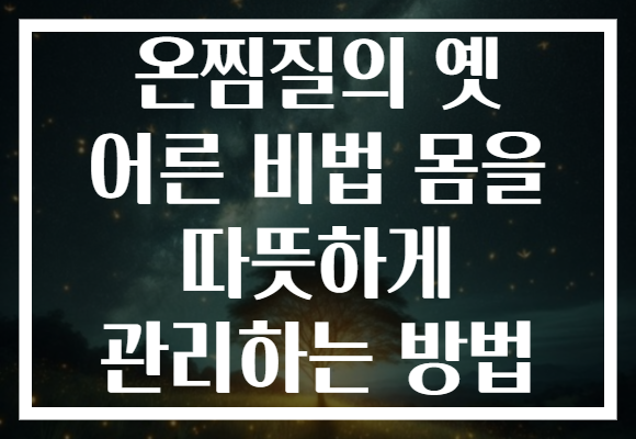 온찜질의 옛 어른 비법 몸을 따뜻하게 관리하는 방법