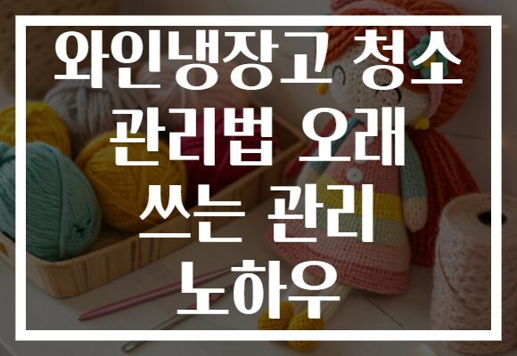 와인냉장고 청소 관리법 오래 쓰는 관리 노하우