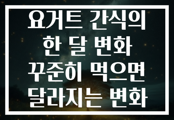 요거트 간식의 한 달 변화 꾸준히 먹으면 달라지는 변화
