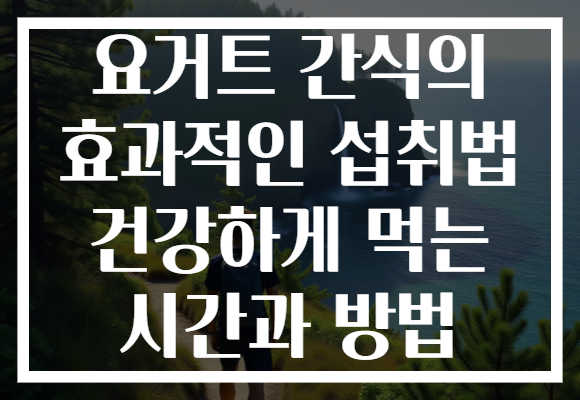 요거트 간식의 효과적인 섭취법 건강하게 먹는 시간과 방법