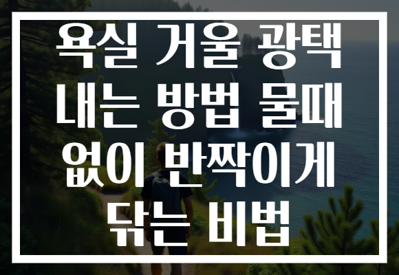 욕실 거울 광택 내는 방법 물때 없이 반짝이게 닦는 비법