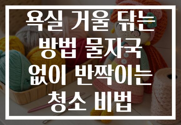 욕실 거울 닦는 방법 물자국 없이 반짝이는 청소 비법