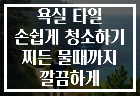 욕실 타일 손쉽게 청소하기 찌든 물때까지 깔끔하게