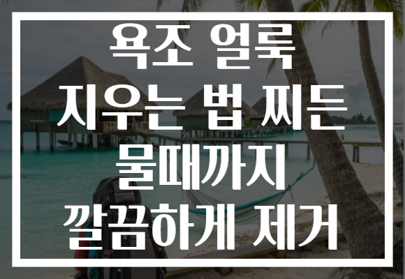 욕조 얼룩 지우는 법 찌든 물때까지 깔끔하게 제거
