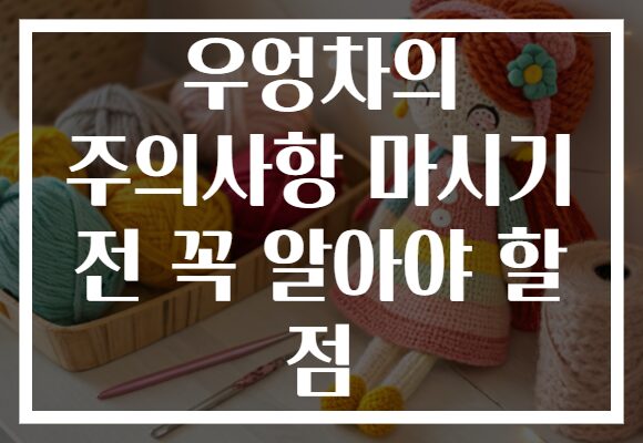 우엉차의 주의사항 마시기 전 꼭 알아야 할 점