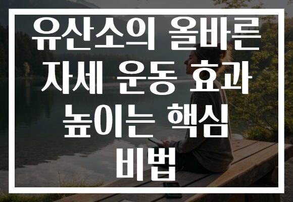 유산소의 올바른 자세 운동 효과 높이는 핵심 비법
