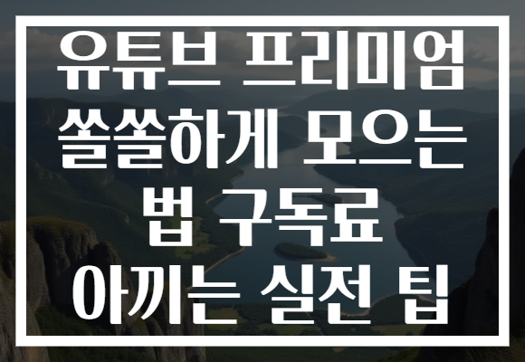 유튜브 프리미엄 쏠쏠하게 모으는 법 구독료 아끼는 실전 팁