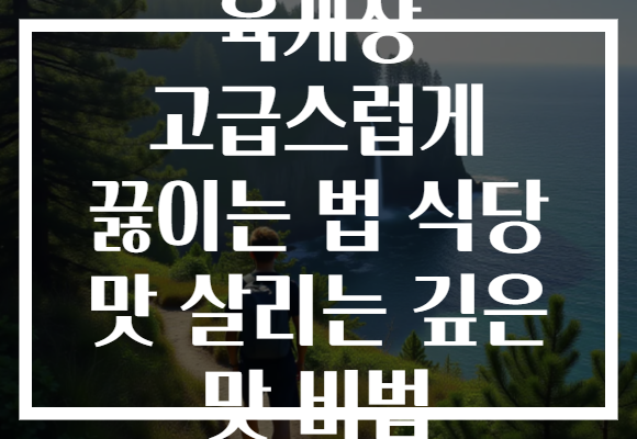 육개장 고급스럽게 끓이는 법 식당 맛 살리는 깊은 맛 비법