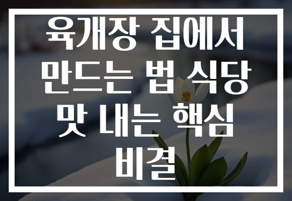 육개장 집에서 만드는 법 식당 맛 내는 핵심 비결