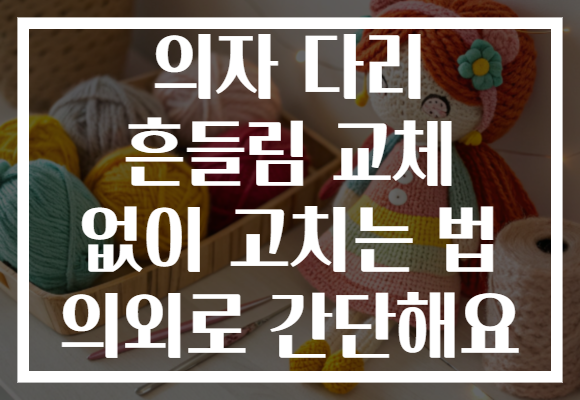 의자 다리 흔들림 교체 없이 고치는 법 의외로 간단해요