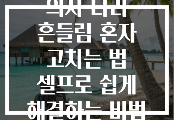 의자 다리 흔들림 혼자 고치는 법 셀프로 쉽게 해결하는 비법