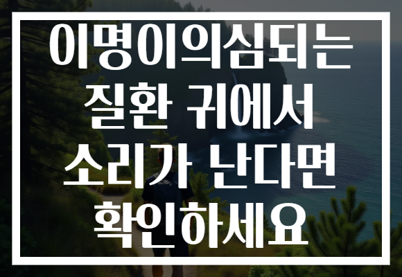 이명이의심되는 질환 귀에서 소리가 난다면 확인하세요