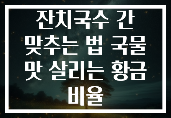 잔치국수 간 맞추는 법 국물 맛 살리는 황금 비율