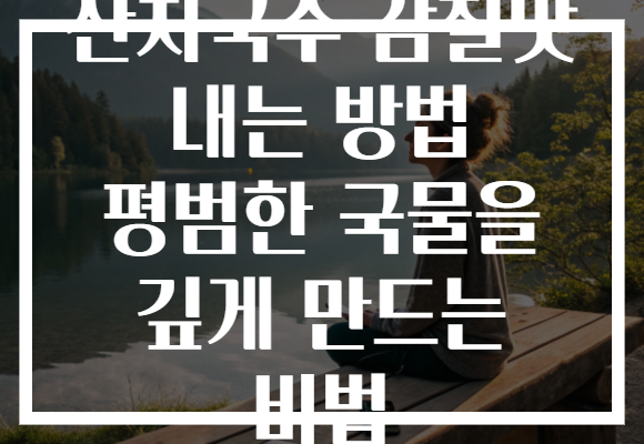 잔치국수 감칠맛 내는 방법 평범한 국물을 깊게 만드는 비법