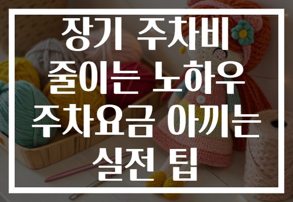 장기 주차비 줄이는 노하우 주차요금 아끼는 실전 팁