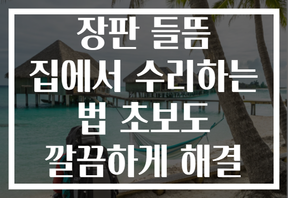 장판 들뜸 집에서 수리하는 법 초보도 깔끔하게 해결