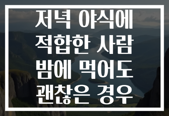 저녁 야식에 적합한 사람 밤에 먹어도 괜찮은 경우