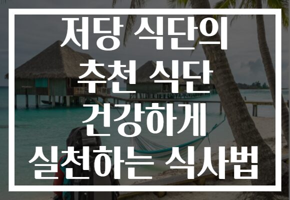 저당 식단의 추천 식단 건강하게 실천하는 식사법