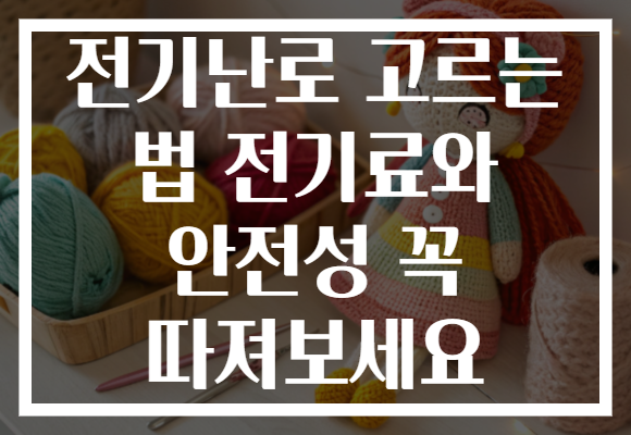 전기난로 고르는 법 전기료와 안전성 꼭 따져보세요