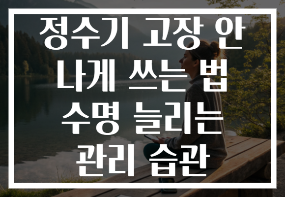 정수기 고장 안 나게 쓰는 법 수명 늘리는 관리 습관