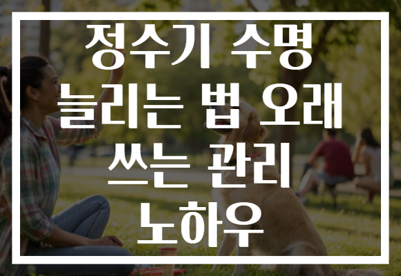 정수기 수명 늘리는 법 오래 쓰는 관리 노하우