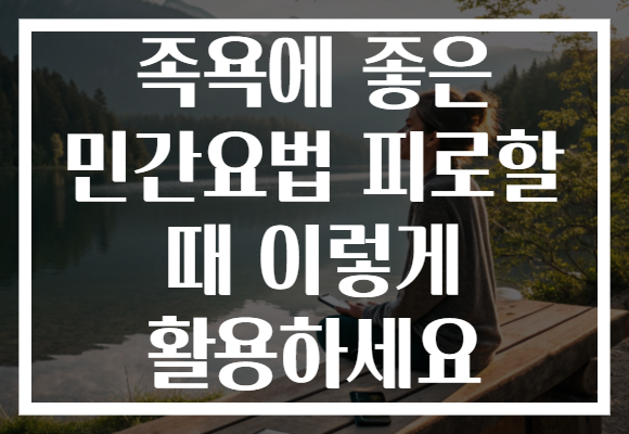 족욕에 좋은 민간요법 피로할 때 이렇게 활용하세요