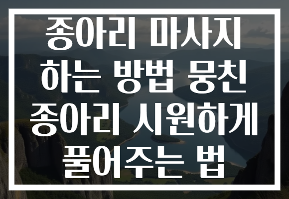 종아리 마사지 하는 방법 뭉친 종아리 시원하게 풀어주는 법