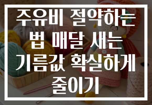 주유비 절약하는 법 매달 새는 기름값 확실하게 줄이기